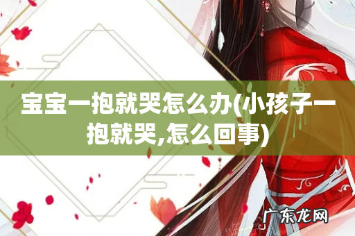 小孩子一抱就哭,怎么回事 宝宝一抱就哭怎么办