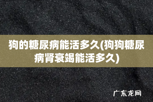 狗狗糖尿病肾衰竭能活多久 狗的糖尿病能活多久
