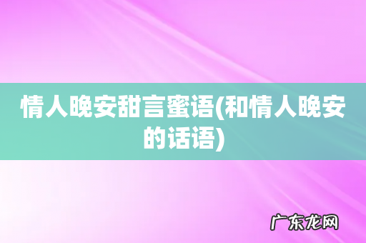 和情人晚安的话语 情人晚安甜言蜜语