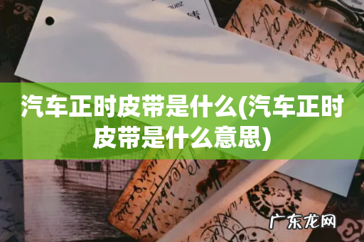 汽车正时皮带是什么意思 汽车正时皮带是什么