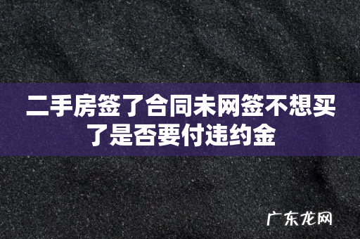 二手房签了合同未网签不想买了是否要付违约金