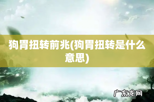 狗胃扭转是什么意思 狗胃扭转前兆