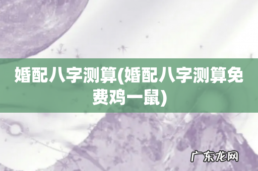 婚配八字测算免费鸡一鼠 婚配八字测算