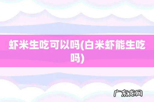 白米虾能生吃吗 虾米生吃可以吗