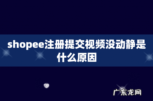 shopee注册提交视频没动静是什么原因