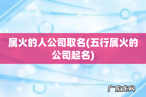 五行属火的公司起名 属火的人公司取名