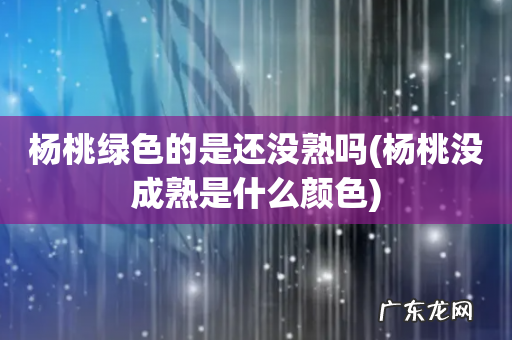 杨桃没成熟是什么颜色 杨桃绿色的是还没熟吗