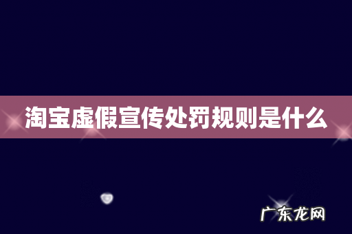 淘宝虚假宣传处罚规则是什么