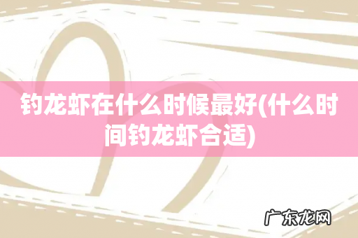 什么时间钓龙虾合适 钓龙虾在什么时候最好