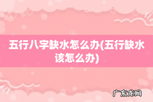 五行缺水该怎么办 五行八字缺水怎么办