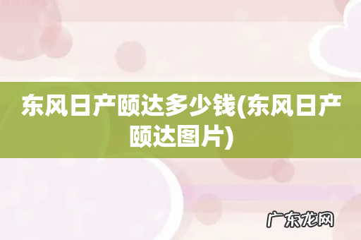东风日产颐达图片 东风日产颐达多少钱