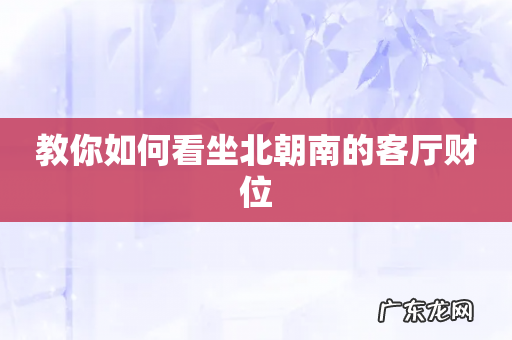 教你如何看坐北朝南的客厅财位