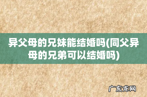 同父异母的兄弟可以结婚吗 异父母的兄妹能结婚吗