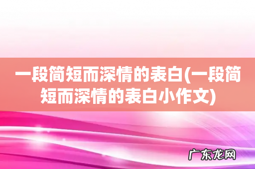 一段简短而深情的表白小作文 一段简短而深情的表白