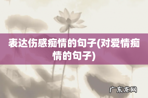 对爱情痴情的句子 表达伤感痴情的句子