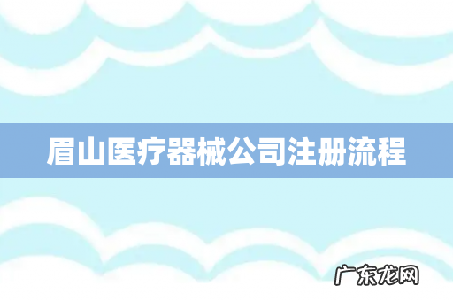 眉山医疗器械公司注册流程