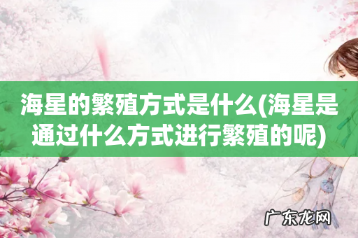 海星是通过什么方式进行繁殖的呢 海星的繁殖方式是什么