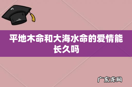 平地木命和大海水命的爱情能长久吗