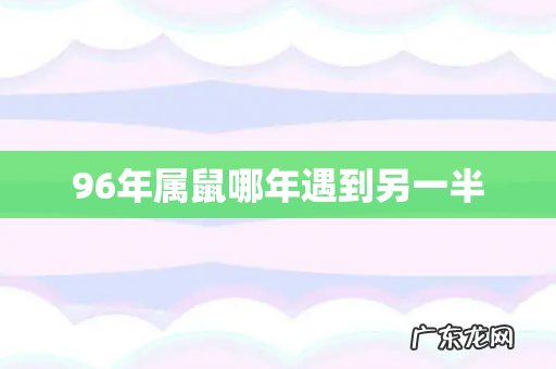 96年属鼠哪年遇到另一半