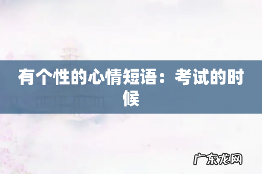 有个性的心情短语:考试的时候