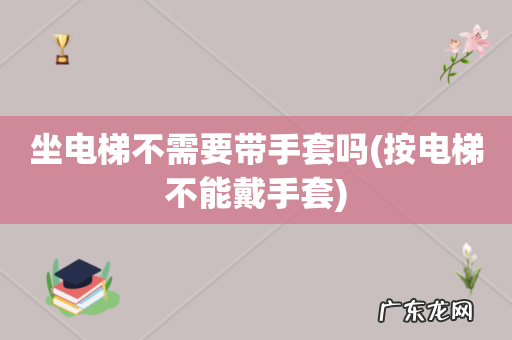 按电梯不能戴手套 坐电梯不需要带手套吗