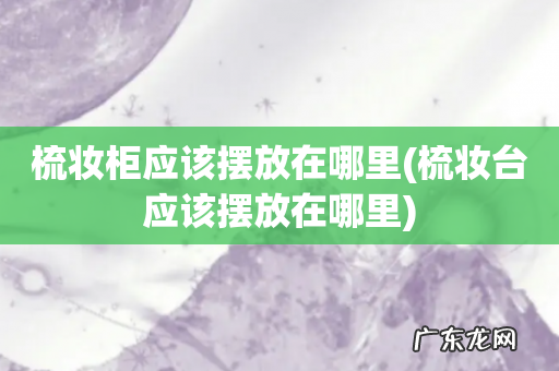 梳妆台应该摆放在哪里 梳妆柜应该摆放在哪里