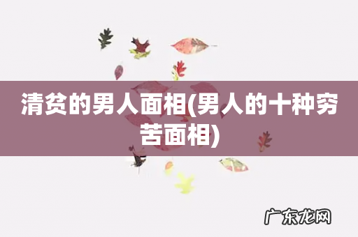 男人的十种穷苦面相 清贫的男人面相