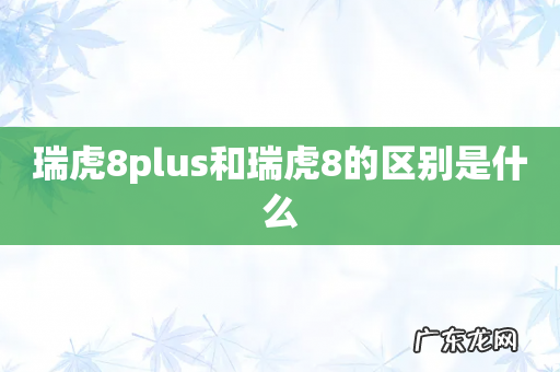 瑞虎8plus和瑞虎8的区别是什么