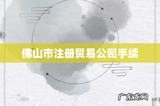 佛山市注册贸易公司手续