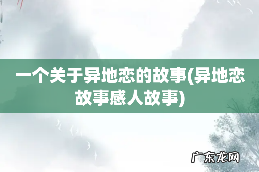 异地恋故事感人故事 一个关于异地恋的故事