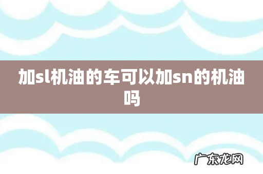 加sl机油的车可以加sn的机油吗