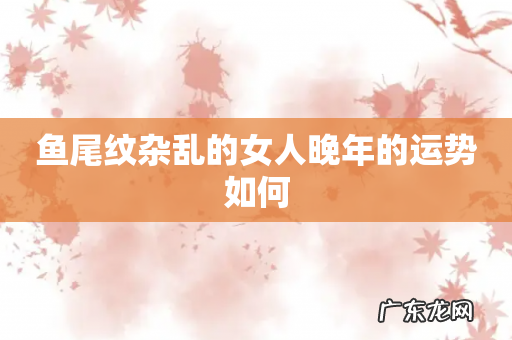 鱼尾纹杂乱的女人晚年的运势如何