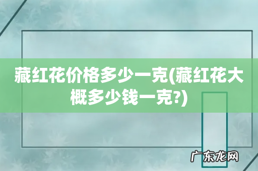 藏红花大概多少钱一克? 藏红花价格多少一克