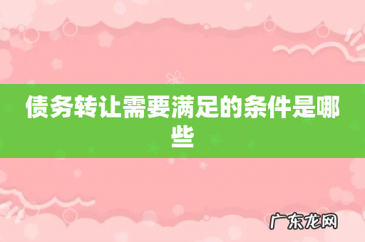 债务转让需要满足的条件是哪些