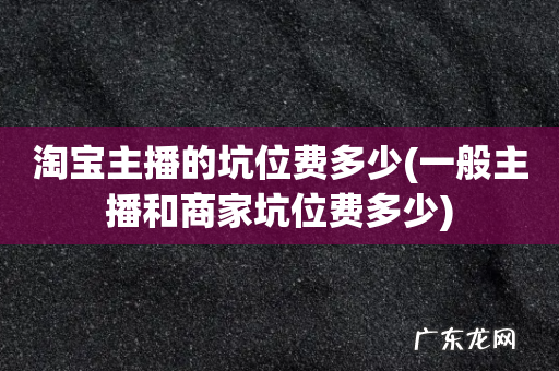 一般主播和商家坑位费多少 淘宝主播的坑位费多少
