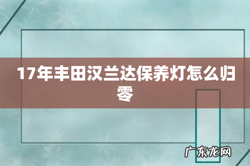 17年丰田汉兰达保养灯怎么归零