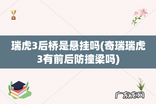 奇瑞瑞虎3有前后防撞梁吗 瑞虎3后桥是悬挂吗