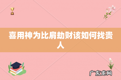 喜用神为比肩劫财该如何找贵人