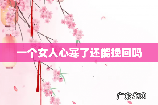 一个女人心寒了还能挽回吗