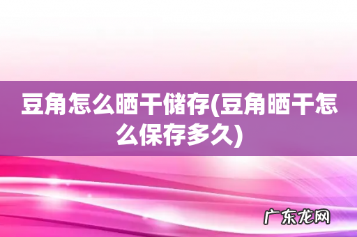 豆角晒干怎么保存多久 豆角怎么晒干储存