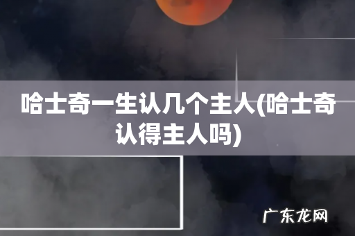 哈士奇认得主人吗 哈士奇一生认几个主人