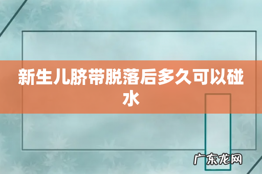 新生儿脐带脱落后多久可以碰水