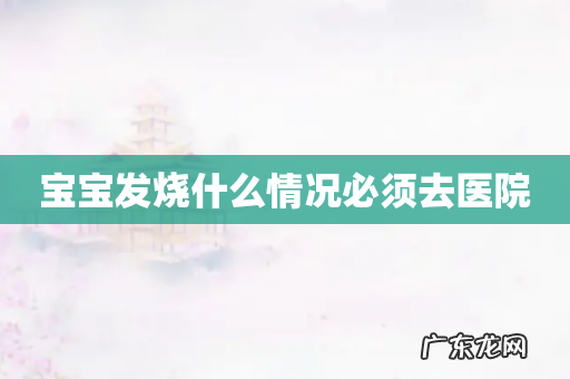 宝宝发烧什么情况必须去医院