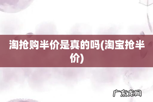 淘宝抢半价 淘抢购半价是真的吗