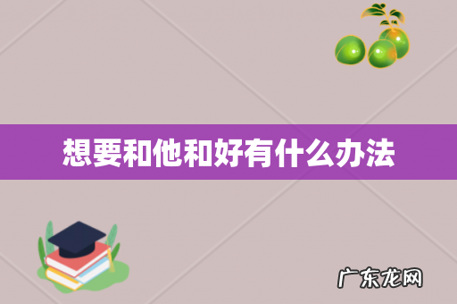 想要和他和好有什么办法
