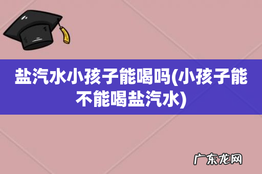 小孩子能不能喝盐汽水 盐汽水小孩子能喝吗