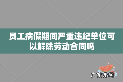员工病假期间严重违纪单位可以解除劳动合同吗