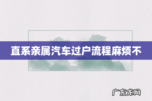 直系亲属汽车过户流程麻烦不