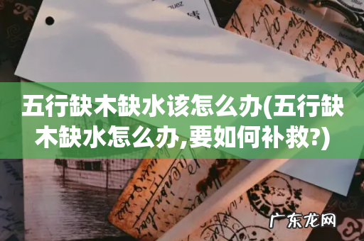 五行缺木缺水怎么办,要如何补救? 五行缺木缺水该怎么办