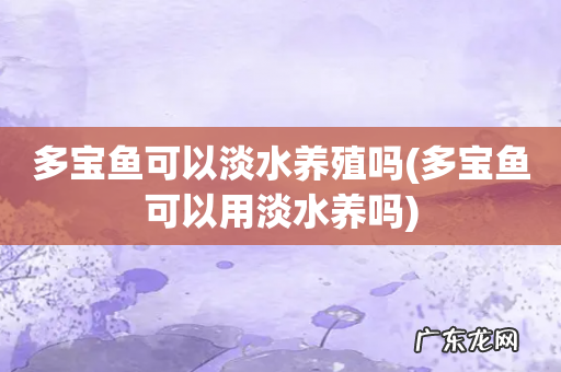 多宝鱼可以用淡水养吗 多宝鱼可以淡水养殖吗